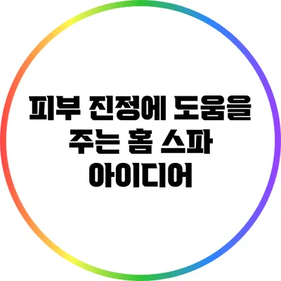 피부 진정에 도움을 주는 홈 스파 아이디어