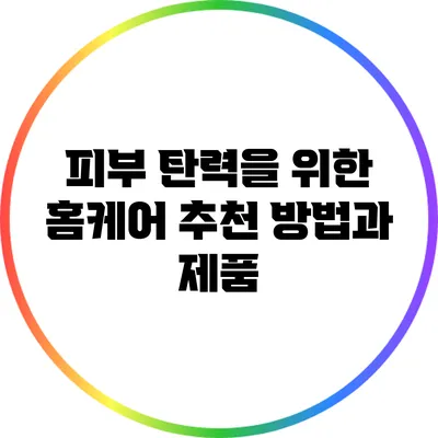 피부 탄력을 위한 홈케어 추천 방법과 제품