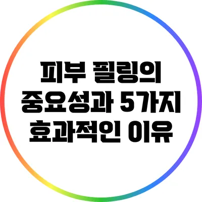 피부 필링의 중요성과 5가지 효과적인 이유