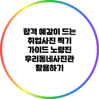 합격 예감이 드는 취업사진 찍기 가이드: 노량진 우리동네사진관 활용하기
