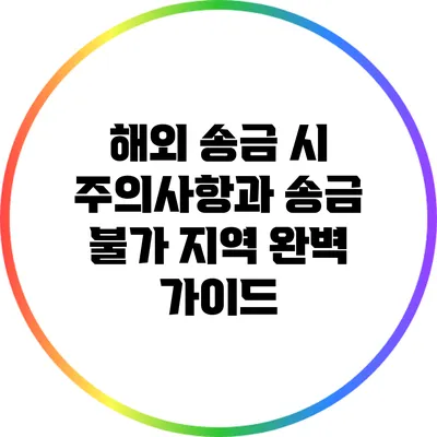 해외 송금 시 주의사항과 송금 불가 지역 완벽 가이드