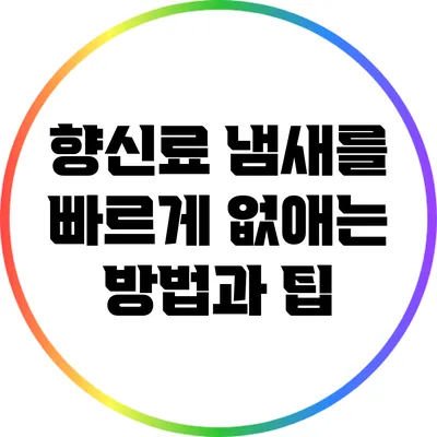 향신료 냄새를 빠르게 없애는 방법과 팁