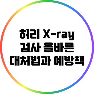 허리 X-ray 검사: 올바른 대처법과 예방책