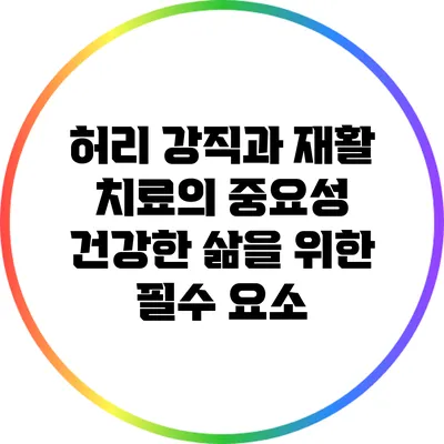 허리 강직과 재활 치료의 중요성: 건강한 삶을 위한 필수 요소