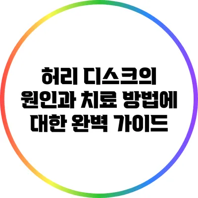 허리 디스크의 원인과 치료 방법에 대한 완벽 가이드
