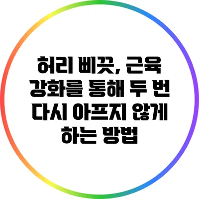 허리 삐끗, 근육 강화를 통해 두 번 다시 아프지 않게 하는 방법