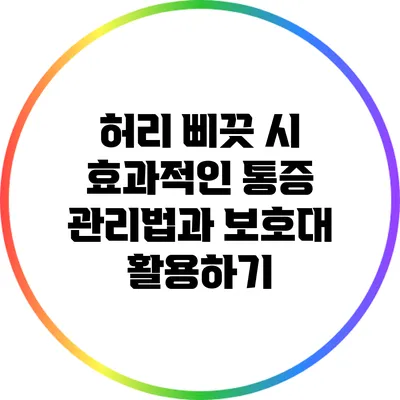 허리 삐끗 시 효과적인 통증 관리법과 보호대 활용하기