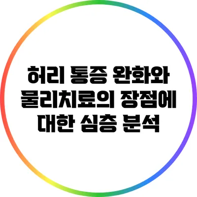 허리 통증 완화와 물리치료의 장점에 대한 심층 분석