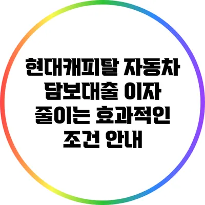 현대캐피탈 자동차 담보대출 이자 줄이는 효과적인 조건 안내
