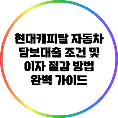 현대캐피탈 자동차 담보대출 조건 및 이자 절감 방법 완벽 가이드