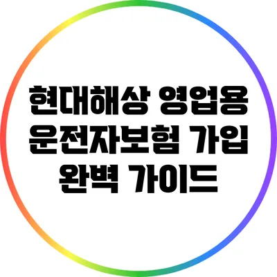 현대해상 영업용 운전자보험 가입 완벽 가이드