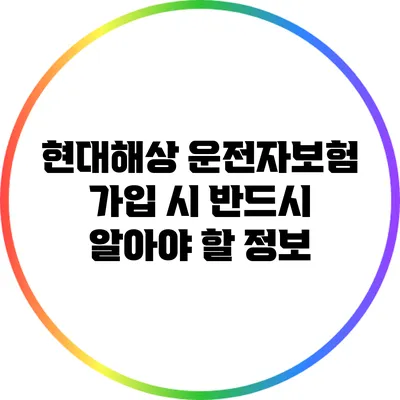 현대해상 운전자보험: 가입 시 반드시 알아야 할 정보