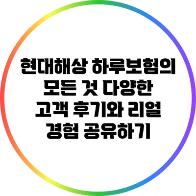 현대해상 하루보험의 모든 것: 다양한 고객 후기와 리얼 경험 공유하기