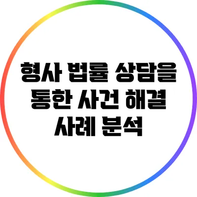 형사 법률 상담을 통한 사건 해결 사례 분석