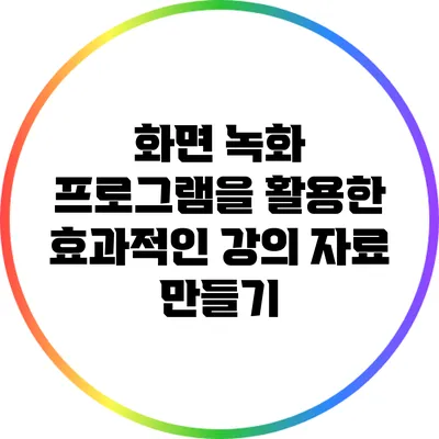 화면 녹화 프로그램을 활용한 효과적인 강의 자료 만들기
