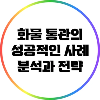 화물 통관의 성공적인 사례 분석과 전략