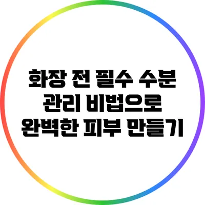 화장 전 필수 수분 관리 비법으로 완벽한 피부 만들기