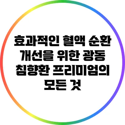 효과적인 혈액 순환 개선을 위한 광동 침향환 프리미엄의 모든 것