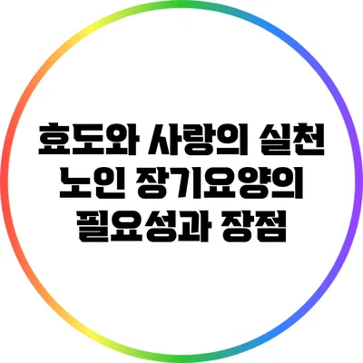 효도와 사랑의 실천: 노인 장기요양의 필요성과 장점