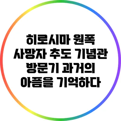 히로시마 원폭 사망자 추도 기념관 방문기: 과거의 아픔을 기억하다