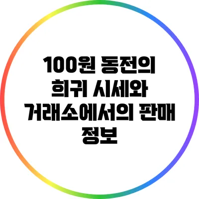 100원 동전의 희귀 시세와 거래소에서의 판매 정보