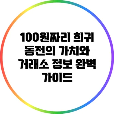 100원짜리 희귀 동전의 가치와 거래소 정보 완벽 가이드