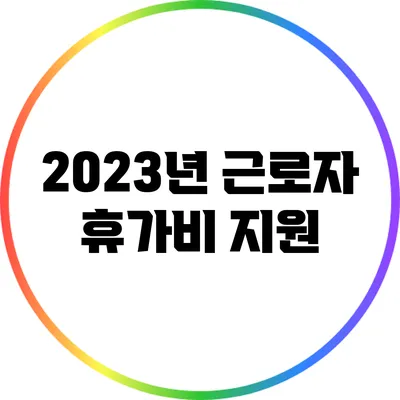 2023년 근로자 휴가비 지원