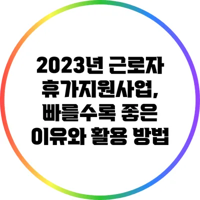 2023년 근로자 휴가지원사업, 빠를수록 좋은 이유와 활용 방법