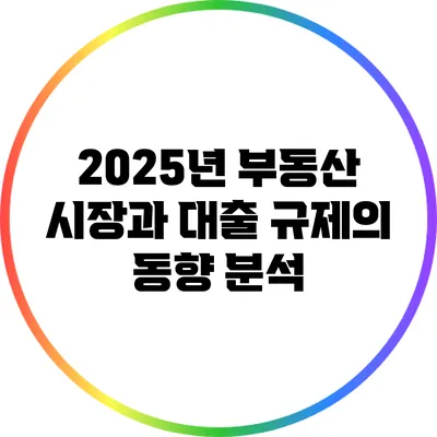 2025년 부동산 시장과 대출 규제의 동향 분석