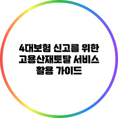 4대보험 신고를 위한 고용산재토탈 서비스 활용 가이드