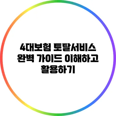 4대보험 토탈서비스 완벽 가이드: 이해하고 활용하기