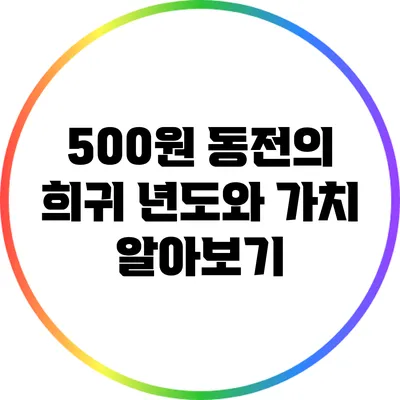 500원 동전의 희귀 년도와 가치 알아보기