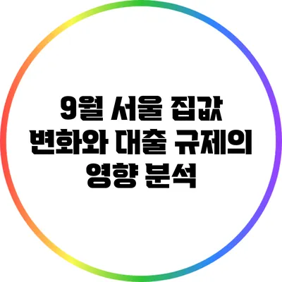 9월 서울 집값 변화와 대출 규제의 영향 분석