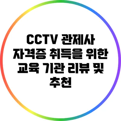 CCTV 관제사 자격증 취득을 위한 교육 기관 리뷰 및 추천