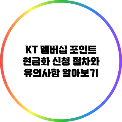 KT 멤버십 포인트 현금화: 신청 절차와 유의사항 알아보기