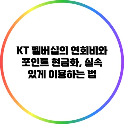 KT 멤버십의 연회비와 포인트 현금화, 실속 있게 이용하는 법