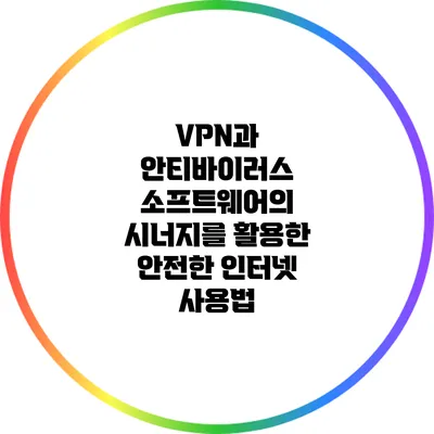 VPN과 안티바이러스 소프트웨어의 시너지를 활용한 안전한 인터넷 사용법