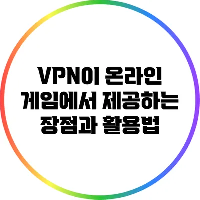 VPN이 온라인 게임에서 제공하는 장점과 활용법