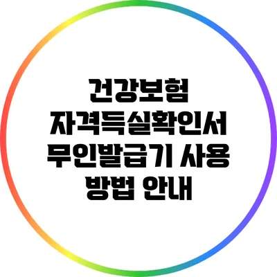 건강보험 자격득실확인서 무인발급기 사용 방법 안내