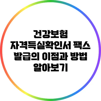 건강보험 자격득실확인서 팩스 발급의 이점과 방법 알아보기