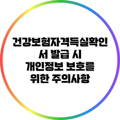 건강보험자격득실확인서 발급 시 개인정보 보호를 위한 주의사항