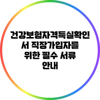 건강보험자격득실확인서: 직장가입자를 위한 필수 서류 안내