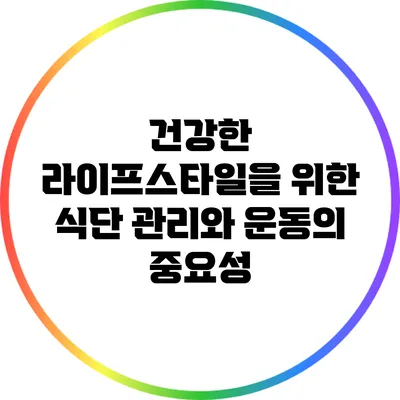 건강한 라이프스타일을 위한 식단 관리와 운동의 중요성