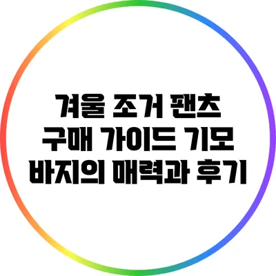 겨울 조거 팬츠 구매 가이드: 기모 바지의 매력과 후기