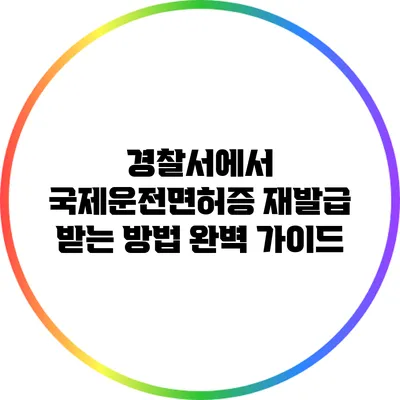 경찰서에서 국제운전면허증 재발급 받는 방법 완벽 가이드