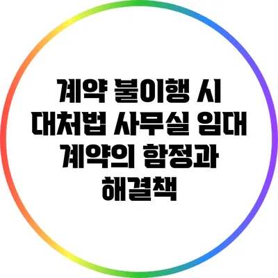 계약 불이행 시 대처법: 사무실 임대 계약의 함정과 해결책
