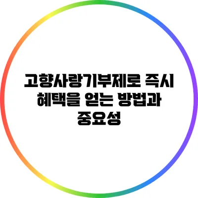 고향사랑기부제로 즉시 혜택을 얻는 방법과 중요성