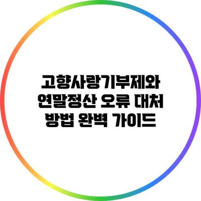 고향사랑기부제와 연말정산: 오류 대처 방법 완벽 가이드