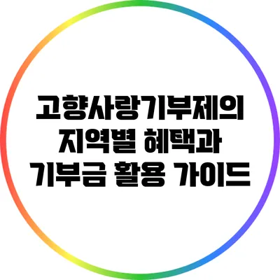 고향사랑기부제의 지역별 혜택과 기부금 활용 가이드