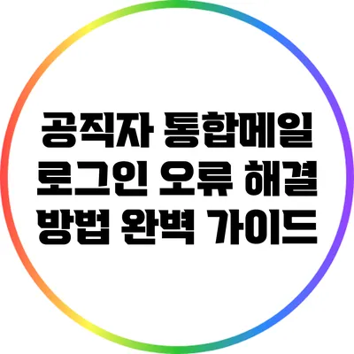 공직자 통합메일 로그인 오류 해결 방법 완벽 가이드